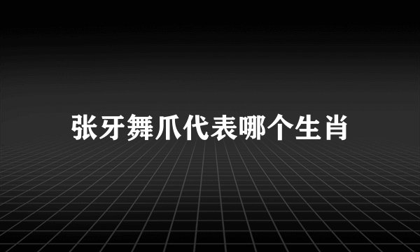 张牙舞爪代表哪个生肖