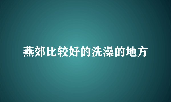 燕郊比较好的洗澡的地方