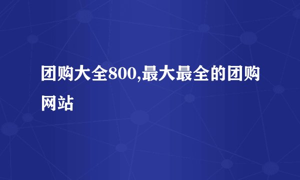 团购大全800,最大最全的团购网站