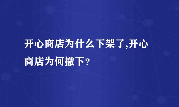 开心商店为什么下架了,开心商店为何撤下？