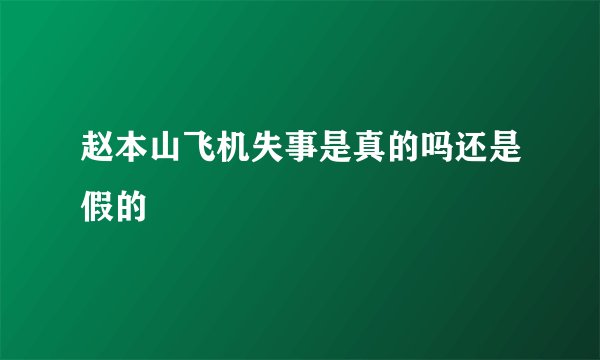 赵本山飞机失事是真的吗还是假的