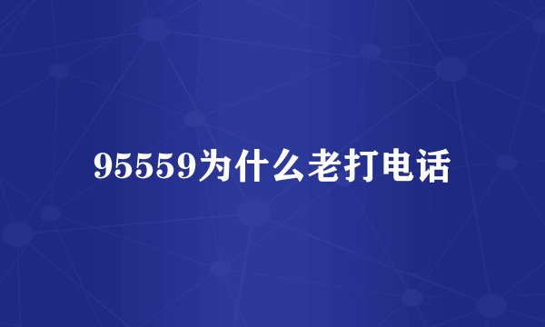 95559为什么老打电话