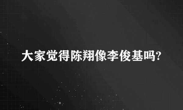 大家觉得陈翔像李俊基吗?