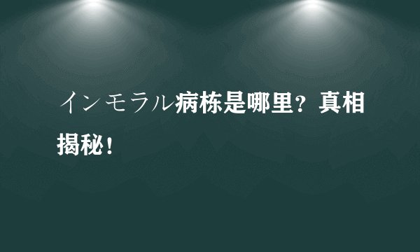 インモラル病栋是哪里？真相揭秘！