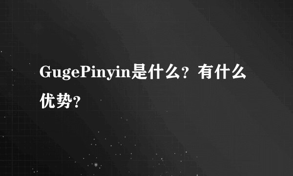 GugePinyin是什么？有什么优势？