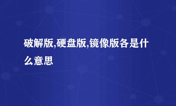 破解版,硬盘版,镜像版各是什么意思