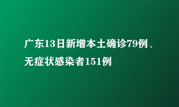 广东13日新增本土确诊79例、无症状感染者151例