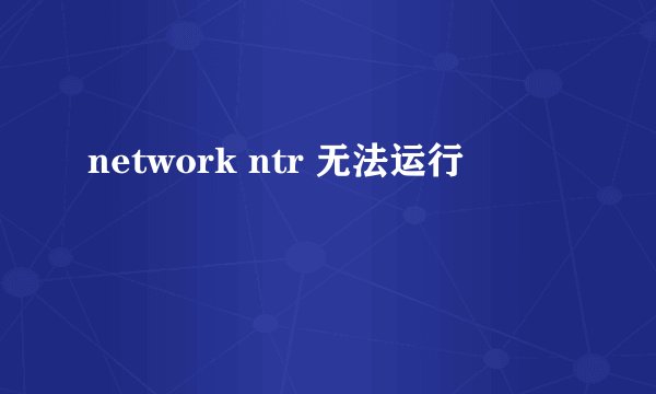 network ntr 无法运行