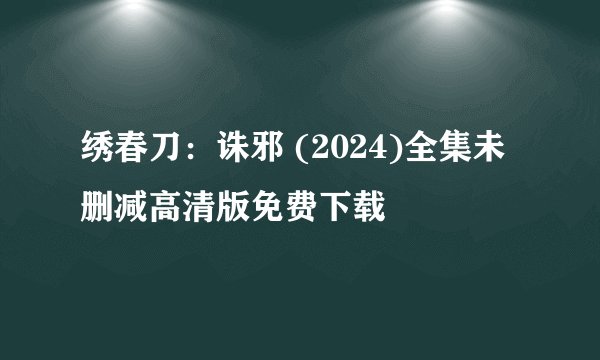 绣春刀：诛邪 (2024)全集未删减高清版免费下载