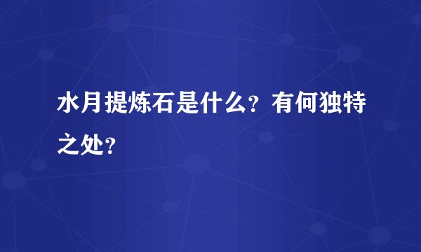 水月提炼石是什么？有何独特之处？