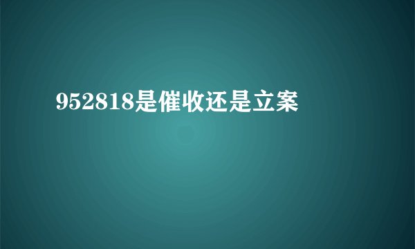 952818是催收还是立案