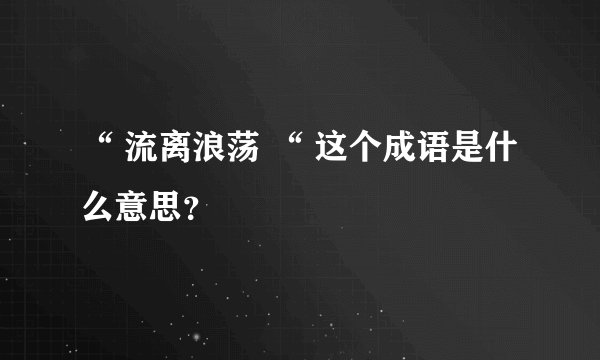 “ 流离浪荡 “ 这个成语是什么意思？