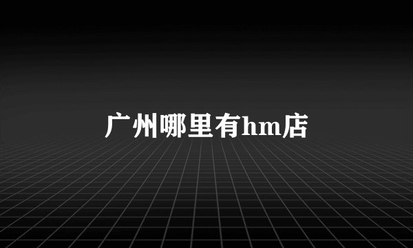 广州哪里有hm店