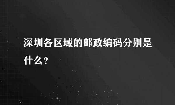 深圳各区域的邮政编码分别是什么？