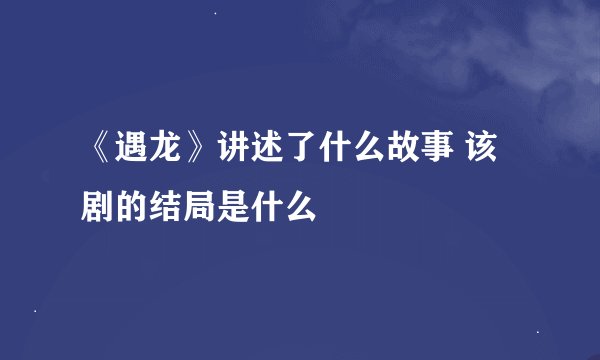 《遇龙》讲述了什么故事 该剧的结局是什么