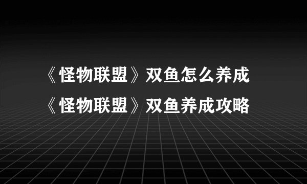 《怪物联盟》双鱼怎么养成 《怪物联盟》双鱼养成攻略