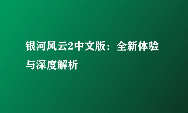 银河风云2中文版：全新体验与深度解析