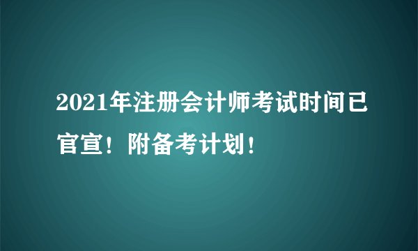 2021年注册会计师考试时间已官宣！附备考计划！