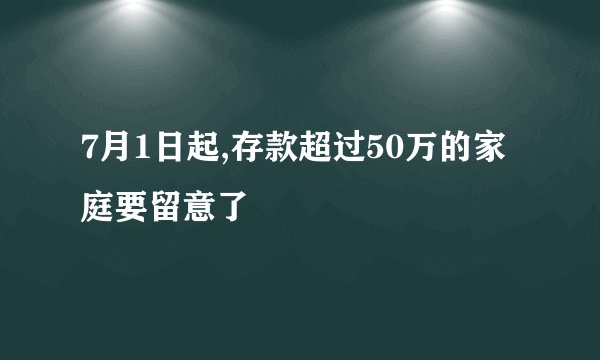 7月1日起,存款超过50万的家庭要留意了
