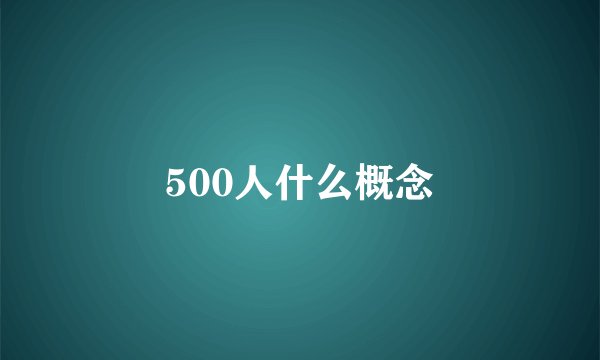 500人什么概念