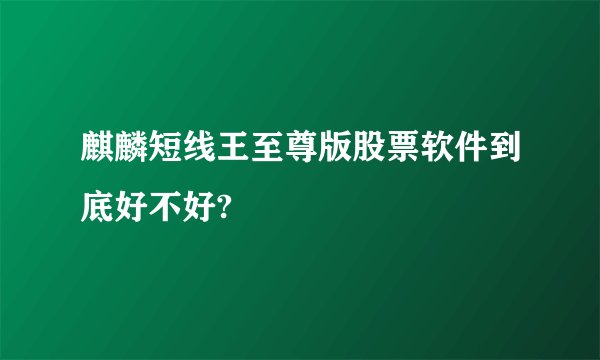 麒麟短线王至尊版股票软件到底好不好?