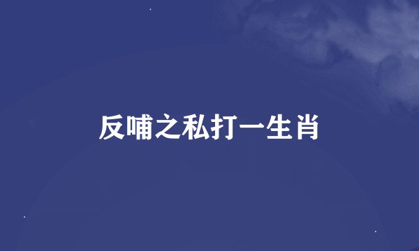 反哺之私打一生肖