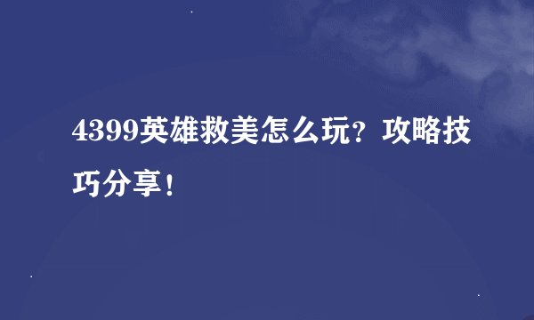4399英雄救美怎么玩？攻略技巧分享！