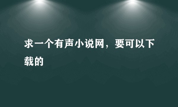 求一个有声小说网，要可以下载的
