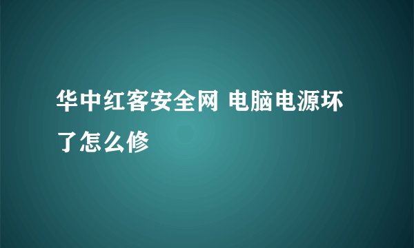 华中红客安全网 电脑电源坏了怎么修