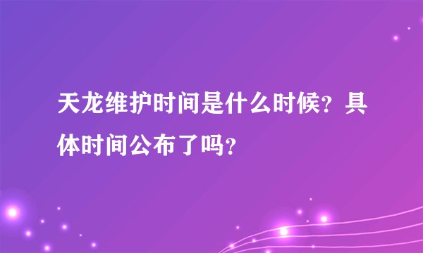 天龙维护时间是什么时候？具体时间公布了吗？