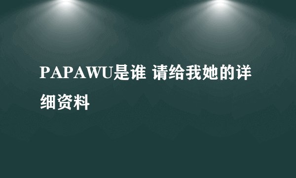 PAPAWU是谁 请给我她的详细资料