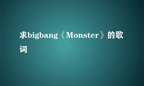 求bigbang《Monster》的歌词