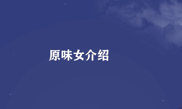 原味女介绍　　
