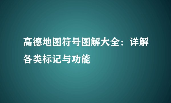 高德地图符号图解大全：详解各类标记与功能