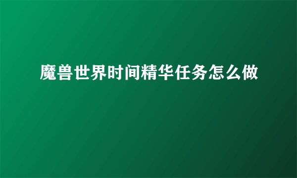 魔兽世界时间精华任务怎么做
