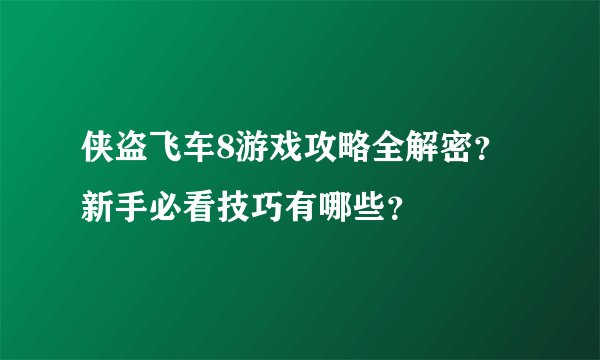 侠盗飞车8游戏攻略全解密？新手必看技巧有哪些？
