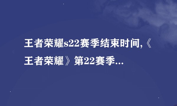 王者荣耀s22赛季结束时间,《王者荣耀》第22赛季结束倒计时