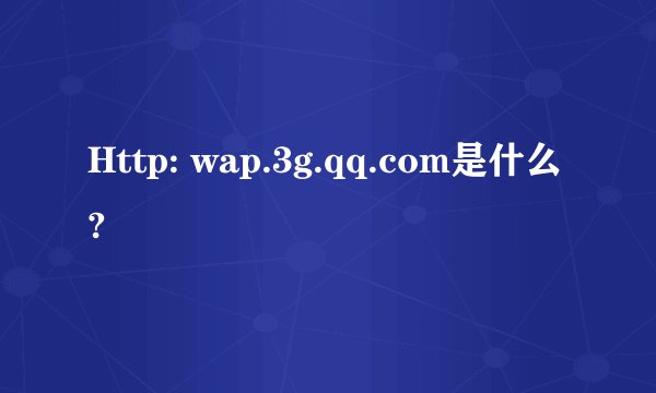 Http: wap.3g.qq.com是什么?