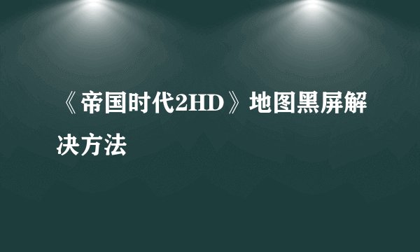 《帝国时代2HD》地图黑屏解决方法