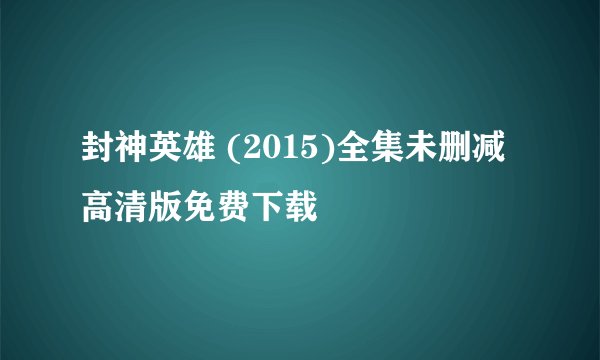 封神英雄 (2015)全集未删减高清版免费下载