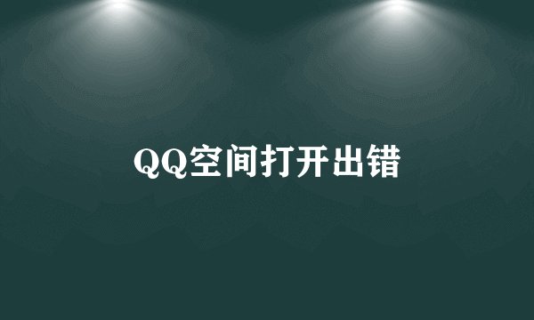 QQ空间打开出错