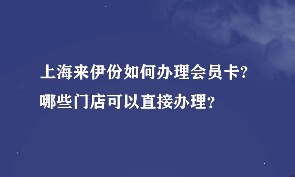上海来伊份如何办理会员卡?哪些门店可以直接办理？