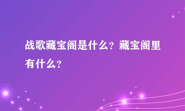 战歌藏宝阁是什么？藏宝阁里有什么？