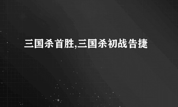 三国杀首胜,三国杀初战告捷