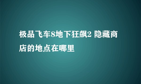 极品飞车8地下狂飙2 隐藏商店的地点在哪里