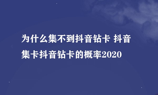 为什么集不到抖音钻卡 抖音集卡抖音钻卡的概率2020