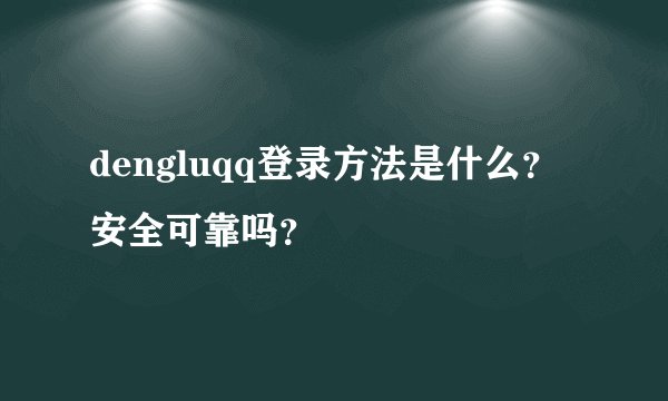 dengluqq登录方法是什么？安全可靠吗？