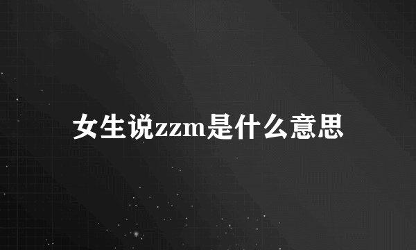 女生说zzm是什么意思