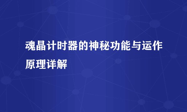 魂晶计时器的神秘功能与运作原理详解