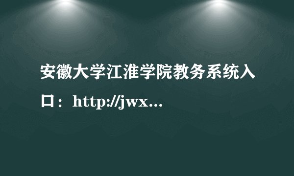 安徽大学江淮学院教务系统入口：http://jwxt.ahujhc.cn/